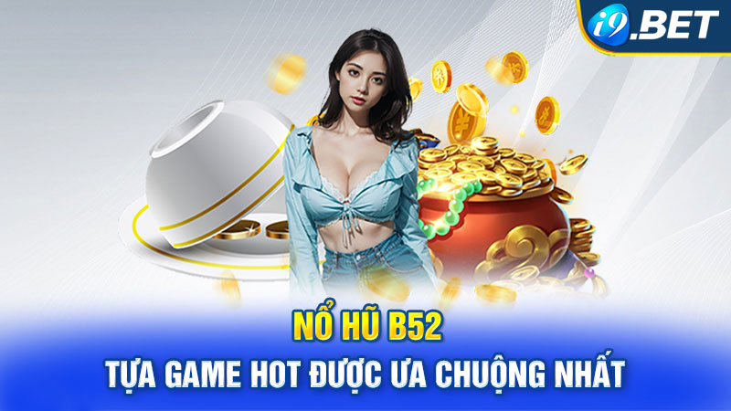 Nổ Hũ B52 - Tựa Game Hot Được Ưa Chuộng Nhất